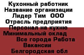 Кухонный работник › Название организации ­ Лидер Тим, ООО › Отрасль предприятия ­ Персонал на кухню › Минимальный оклад ­ 30 000 - Все города Работа » Вакансии   . Белгородская обл.